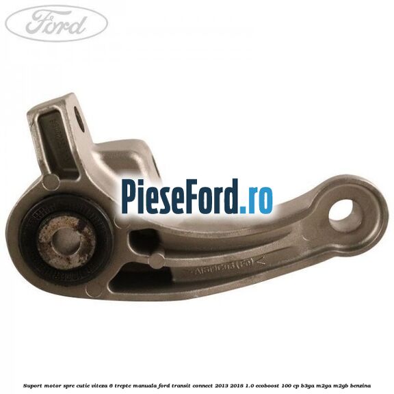 Suport motor spre cutie viteza 6 trepte manuala Ford Transit Connect 2013-2018 1.0 EcoBoost 100 cp B3GA, M2GA, M2GB benzina