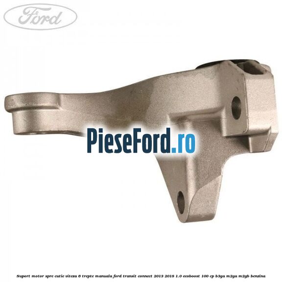 Suport motor spre cutie viteza 6 trepte manuala Ford Transit Connect 2013-2018 1.0 EcoBoost 100 cp B3GA, M2GA, M2GB benzina