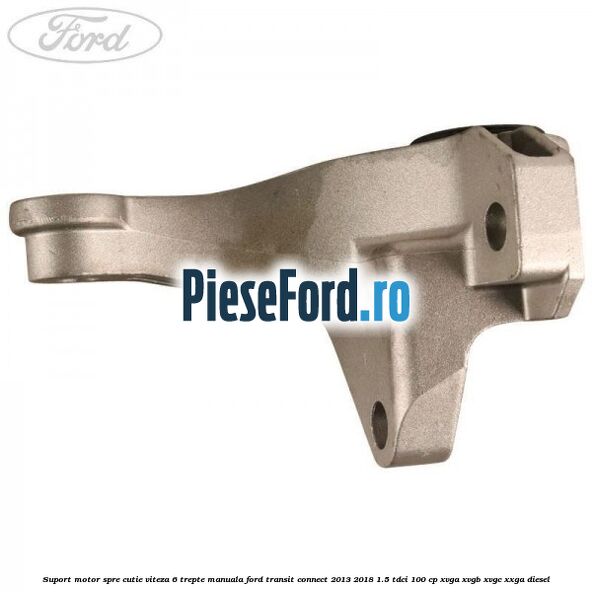 Suport motor spre cutie viteza 6 trepte manuala Ford Transit Connect 2013-2018 1.5 TDCi 100 cp Suport motor spre cutie viteza 6 trepte manuala Ford Transit Connect 2013-2018 1.5 TDCi 100 cp XVGA, XVGB, XVGC, XXGA diesel