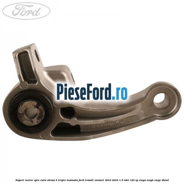 Suport motor spre cutie viteza 6 trepte manuala Ford Transit Connect 2013-2018 1.5 TDCi 120 cp XWGA, XWGB, XWGC diesel