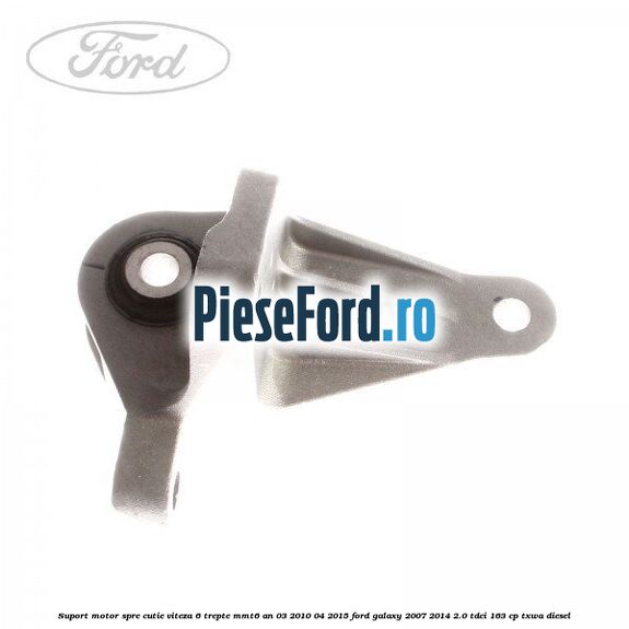 Suport motor spre cutie viteza 6 trepte MMT6 an 03/2010-04/2015 Ford Galaxy 2007-2014 2.0 TDCi 163 cp Suport motor spre cutie viteza 6 trepte MMT6 an 03/2010-04/2015 Ford Galaxy 2007-2014 2.0 TDCi 163 cp TXWA diesel