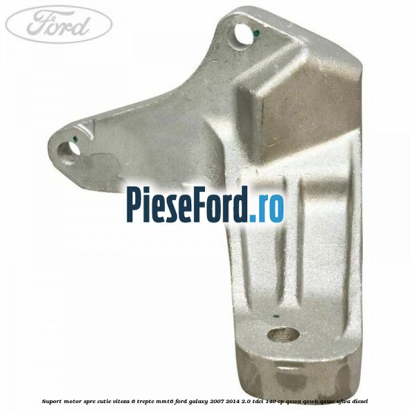 Suport motor spre cutie viteza 6 trepte MMT6 Ford Galaxy 2007-2014 2.0 TDCi 140 cp QXWA, QXWB, QXWC, UFWA diesel