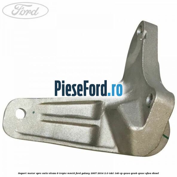 Suport motor spre cutie viteza 6 trepte MMT6 Ford Galaxy 2007-2014 2.0 TDCi 140 cp QXWA, QXWB, QXWC, UFWA diesel