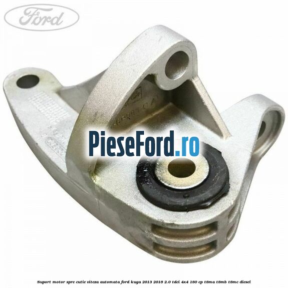 Suport motor spre cutie viteza automata Ford Kuga 2013-2016 2.0 TDCi 4x4 180 cp T8MA, T8MB, T8MC diesel