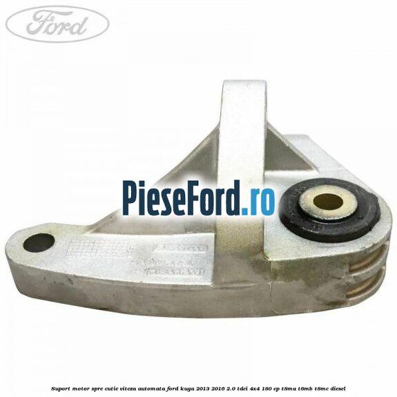 Suport motor spre cutie viteza automata Ford Kuga 2013-2016 2.0 TDCi 4x4 180 cp T8MA, T8MB, T8MC diesel