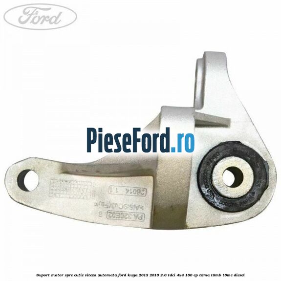 Suport motor spre cutie viteza automata Ford Kuga 2013-2016 2.0 TDCi 4x4 180 cp T8MA, T8MB, T8MC diesel