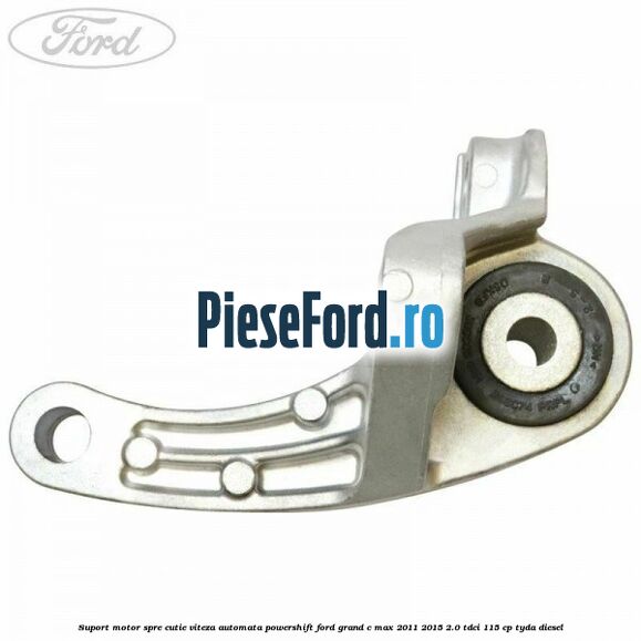 Suport motor spre cutie viteza automata Powershift Ford Grand C-Max 2011-2015 2.0 TDCi 115 cp TYDA diesel