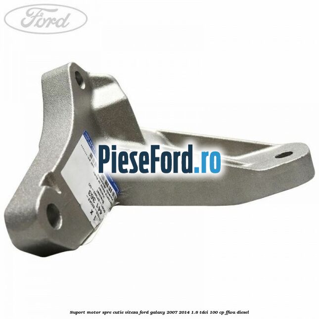 Suport motor spre cutie viteza Ford Galaxy 2007-2014 1.8 TDCi 100 cp Suport motor spre cutie viteza Ford Galaxy 2007-2014 1.8 TDCi 100 cp FFWA diesel