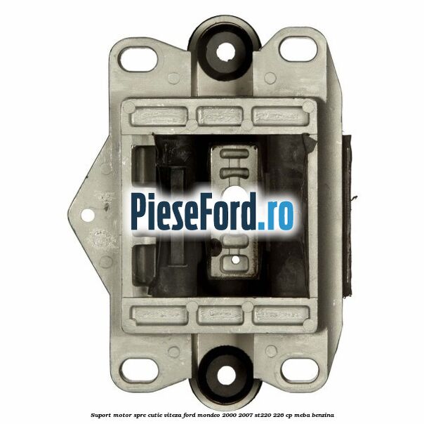 Suport motor spre cutie viteza Ford Mondeo 2000-2007 ST220 226 cp Suport motor spre cutie viteza Ford Mondeo 2000-2007 ST220 226 cp MEBA benzina
