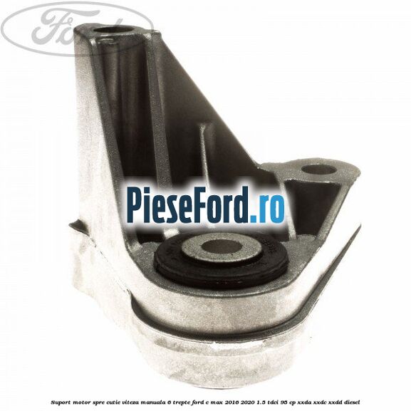 Suport motor spre cutie viteza manuala 6 trepte Ford C-Max 2016-2020 1.5 TDCi 95 cp XXDA, XXDC, XXDD diesel