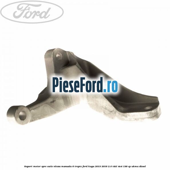 Suport motor spre cutie viteza manuala 6 trepte Ford Kuga 2013-2016 2.0 TDCi 4x4 136 cp UKMA diesel
