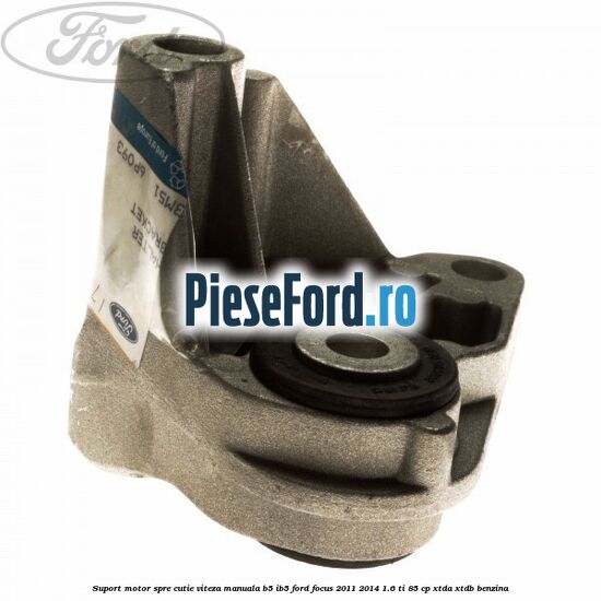 Suport motor spre cutie viteza manuala B5/IB5 Ford Focus 2011-2014 1.6 Ti 85 cp Suport motor spre cutie viteza manuala B5/IB5 Ford Focus 2011-2014 1.6 Ti 85 cp XTDA, XTDB benzina