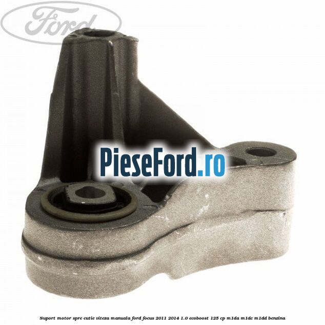 Suport motor spre cutie viteza manuala Ford Focus 2011-2014 1.0 EcoBoost 125 cp M1DA, M1DC, M1DD benzina