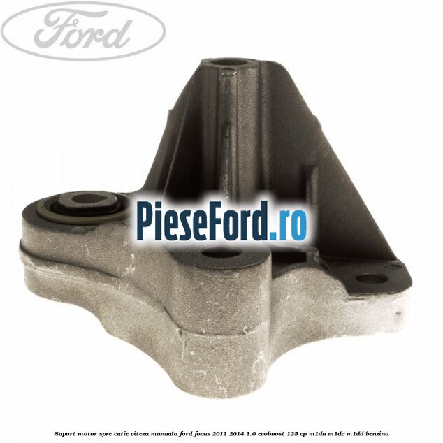 Suport motor spre cutie viteza manuala Ford Focus 2011-2014 1.0 EcoBoost 125 cp M1DA, M1DC, M1DD benzina