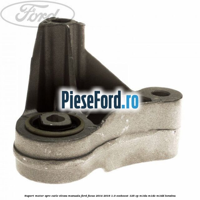 Suport motor spre cutie viteza manuala Ford Focus 2014-2018 1.0 EcoBoost 125 cp M1DA, M1DC, M1DD benzina