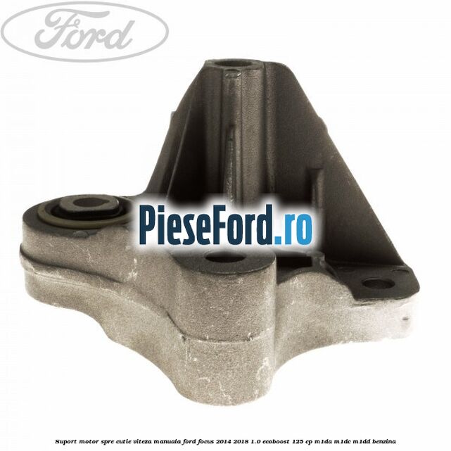 Suport motor spre cutie viteza manuala Ford Focus 2014-2018 1.0 EcoBoost 125 cp M1DA, M1DC, M1DD benzina