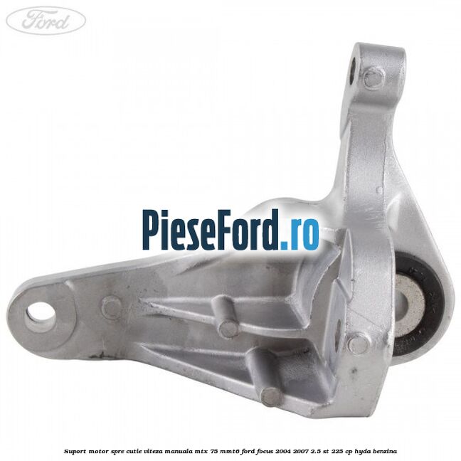 Suport motor spre cutie viteza manuala MTX 75, MMT6 Ford Focus 2004-2007 2.5 ST 225 cp Suport motor spre cutie viteza manuala MTX 75, MMT6 Ford Focus 2004-2007 2.5 ST 225 cp HYDA benzina