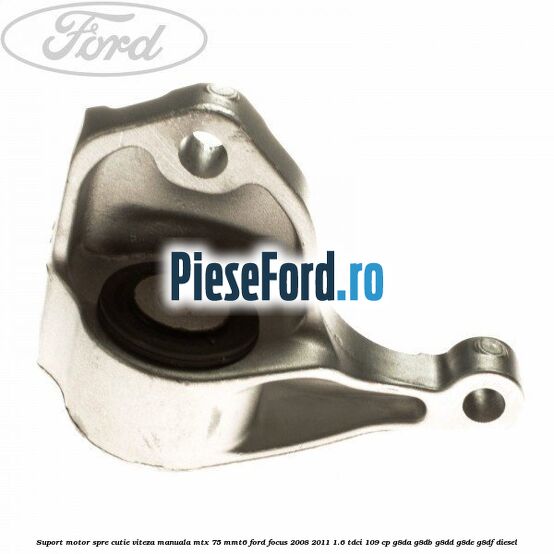 Suport motor spre cutie viteza manuala MTX 75, MMT6 Ford Focus 2008-2011 1.6 TDCi 109 cp Suport motor spre cutie viteza manuala MTX 75, MMT6 Ford Focus 2008-2011 1.6 TDCi 109 cp G8DA, G8DB, G8DD, G8DE, G8DF diesel