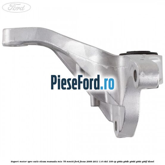 Suport motor spre cutie viteza manuala MTX 75, MMT6 Ford Focus 2008-2011 1.6 TDCi 109 cp Suport motor spre cutie viteza manuala MTX 75, MMT6 Ford Focus 2008-2011 1.6 TDCi 109 cp G8DA, G8DB, G8DD, G8DE, G8DF diesel