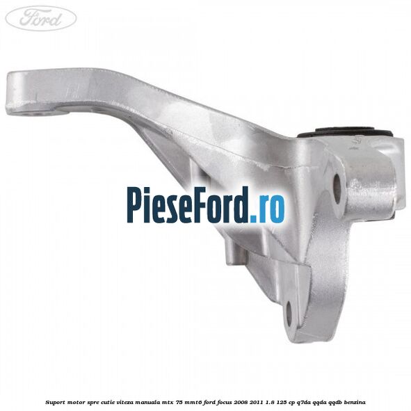 Suport motor spre cutie viteza manuala MTX 75, MMT6 Ford Focus 2008-2011 1.8 125 cp Suport motor spre cutie viteza manuala MTX 75, MMT6 Ford Focus 2008-2011 1.8 125 cp Q7DA, QQDA, QQDB benzina