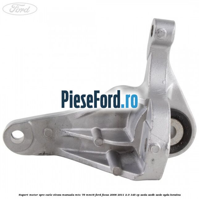 Suport motor spre cutie viteza manuala MTX 75, MMT6 Ford Focus 2008-2011 2.0 145 cp AODA, AODB, AODE, SYDA benzina