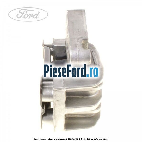 Suport motor stanga Ford Transit 2006-2014 2.4 TDCi 115 cp