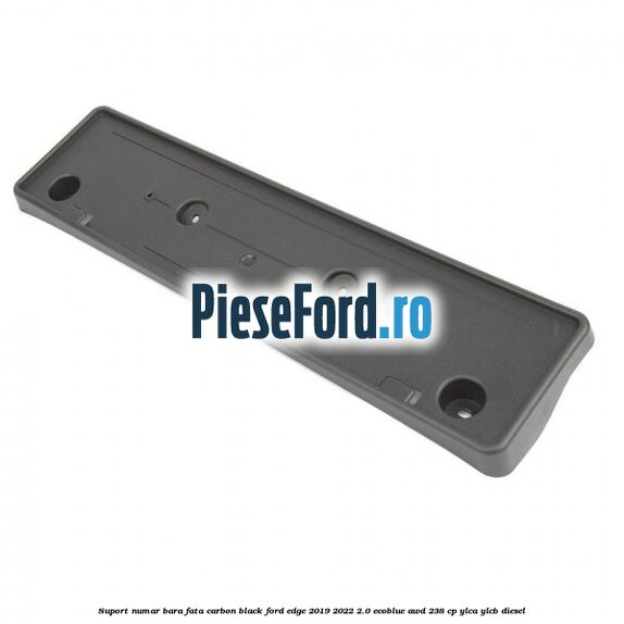 Suport numar bara fata carbon black Ford Edge 2019-2022 2.0 EcoBlue AWD 238 cp YLCA, YLCB diesel