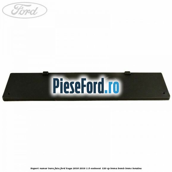 Suport numar bara fata Ford Kuga 2016-2018 1.5 EcoBoost 120 cp BNMA, BNMB, BNMC benzina