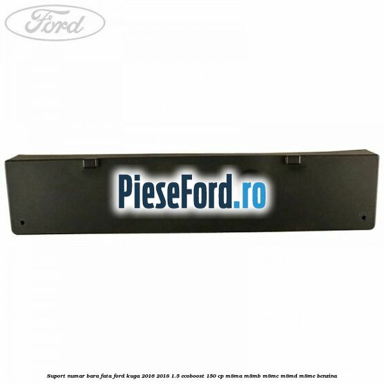 Suport numar bara fata Ford Kuga 2016-2018 1.5 EcoBoost 150 cp M8MA, M8MB, M8MC, M8MD, M8ME benzina