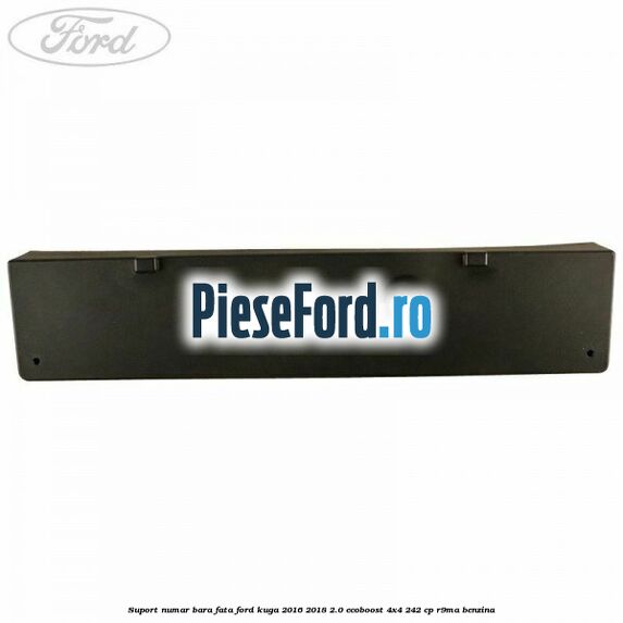 Suport numar bara fata Ford Kuga 2016-2018 2.0 EcoBoost 4x4 242 cp R9MA benzina