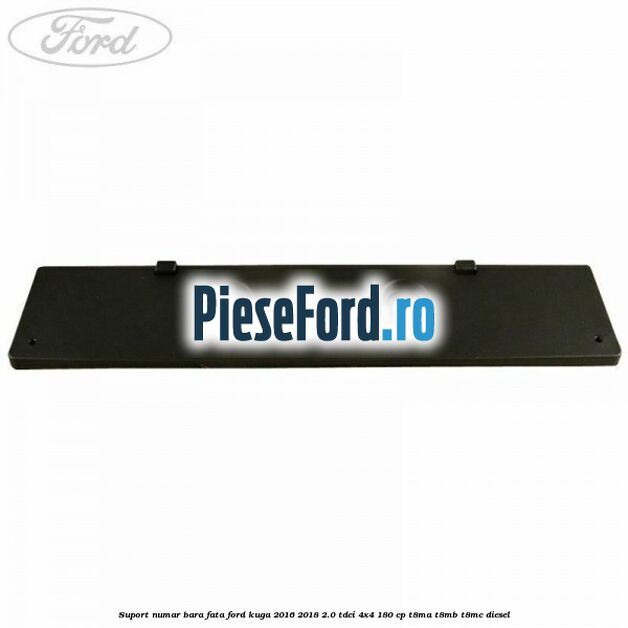 Suport numar bara fata Ford Kuga 2016-2018 2.0 TDCi 4x4 180 cp T8MA, T8MB, T8MC diesel
