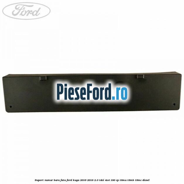 Suport numar bara fata Ford Kuga 2016-2018 2.0 TDCi 4x4 180 cp T8MA, T8MB, T8MC diesel