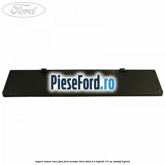 Suport numar bara fata Ford Mondeo 2014-2018 2.0 Hybrid 177 cp C20EDEF hybrid