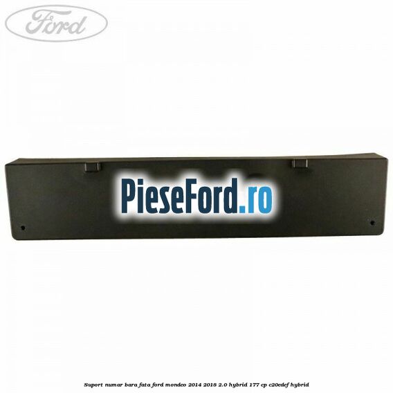 Suport numar bara fata Ford Mondeo 2014-2018 2.0 Hybrid 177 cp C20EDEF hybrid