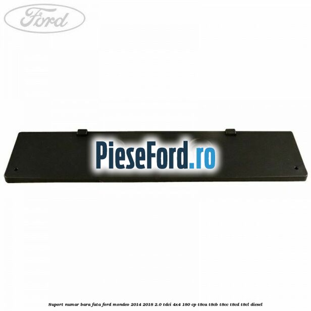 Suport numar bara fata Ford Mondeo 2014-2018 2.0 TDCi 4x4 180 cp T8CA, T8CB, T8CC, T8CD, T8CL diesel