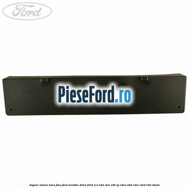 Suport numar bara fata Ford Mondeo 2014-2018 2.0 TDCi 4x4 180 cp T8CA, T8CB, T8CC, T8CD, T8CL diesel