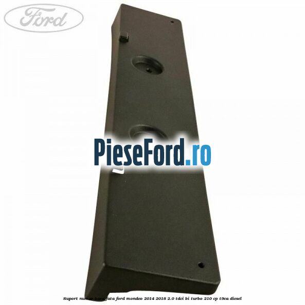 Suport numar bara fata Ford Mondeo 2014-2018 2.0 TDCi Bi-Turbo 210 cp T9CA diesel