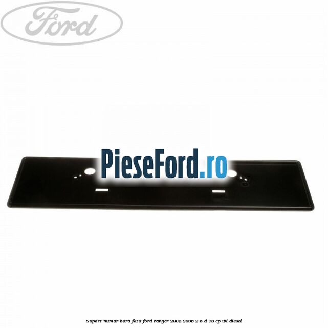 Suport numar bara fata Ford Ranger 2002-2006 2.5 D 78 cp WL diesel