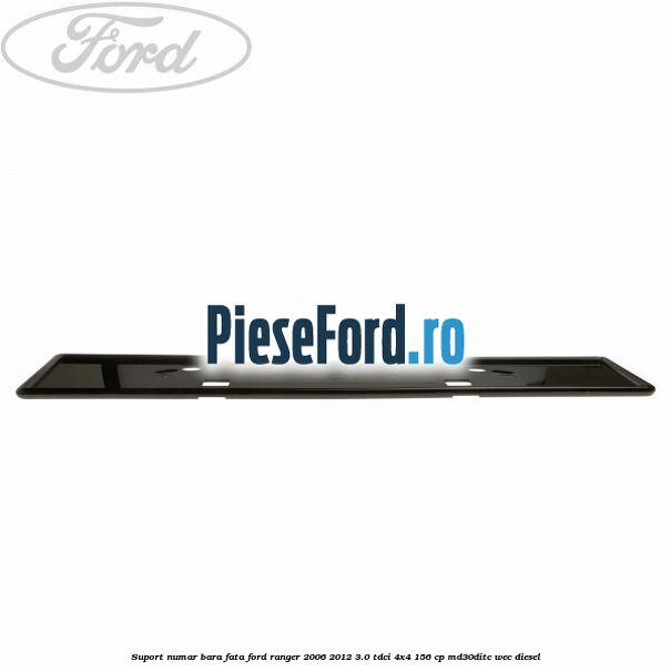 Suport numar bara fata Ford Ranger 2006-2012 3.0 TDCi 4x4 156 cp Suport numar bara fata Ford Ranger 2006-2012 3.0 TDCi 4x4 156 cp MD30DITC, WEC diesel