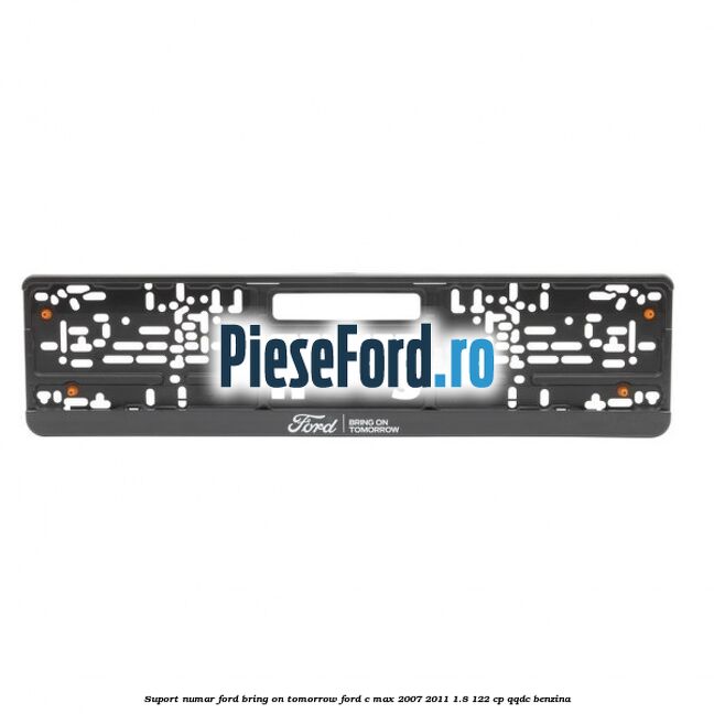 Suport numar Ford Bring On Tomorrow Ford C-Max 2007-2011 1.8 122 cp QQDC benzina