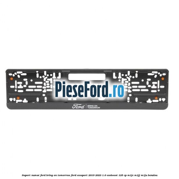 Suport numar Ford Bring On Tomorrow Ford EcoSport 2019-2023 1.0 EcoBoost 125 cp M1JC, M1JJ, M1JU benzina