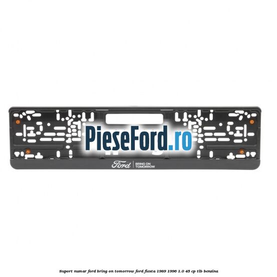 Suport numar Ford Bring On Tomorrow Ford Fiesta 1989-1996 1.0 45 cp TLB benzina