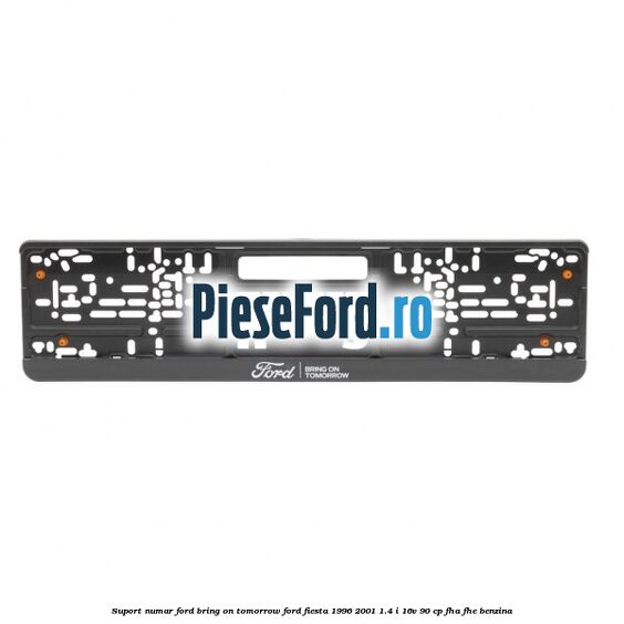 Suport numar Ford Bring On Tomorrow Ford Fiesta 1996-2001 1.4 i 16V 90 cp Suport numar Ford Bring On Tomorrow Ford Fiesta 1996-2001 1.4 i 16V 90 cp FHA, FHE benzina