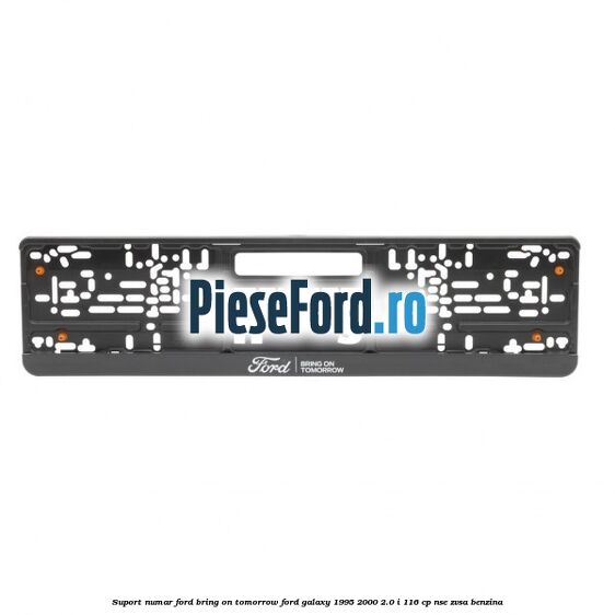 Suport numar Ford Bring On Tomorrow Ford Galaxy 1995-2000 2.0 i 116 cp NSE, ZVSA benzina