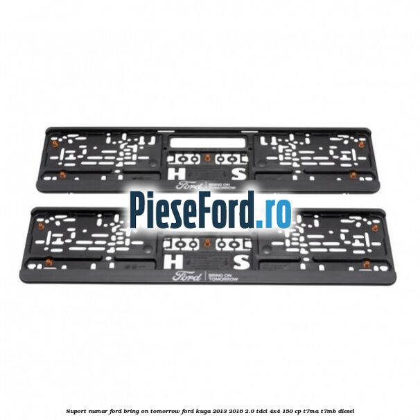 Suport numar Ford Bring On Tomorrow Ford Kuga 2013-2016 2.0 TDCi 4x4 150 cp Suport numar Ford Bring On Tomorrow Ford Kuga 2013-2016 2.0 TDCi 4x4 150 cp T7MA, T7MB diesel