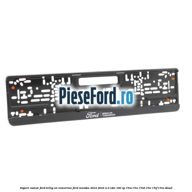 Suport numar Ford Bring On Tomorrow Ford Mondeo 2014-2018 2.0 TDCi 150 cp Suport numar Ford Bring On Tomorrow Ford Mondeo 2014-2018 2.0 TDCi 150 cp T7CA, T7CC, T7CD, T7CE, T7CF, T7CN diesel