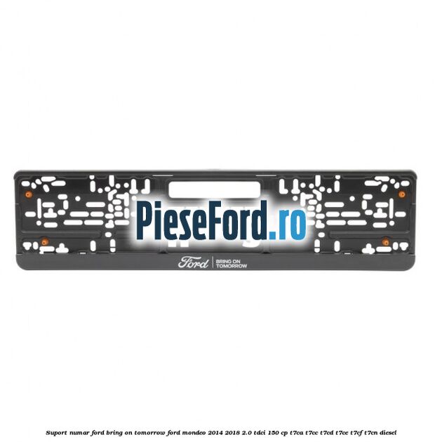 Suport numar Ford Bring On Tomorrow Ford Mondeo 2014-2018 2.0 TDCi 150 cp T7CA, T7CC, T7CD, T7CE, T7CF, T7CN diesel