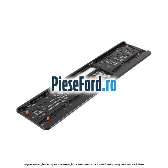 Suport numar Ford Bring On Tomorrow Ford S-Max 2015-2023 2.0 TDCi 180 cp Suport numar Ford Bring On Tomorrow Ford S-Max 2015-2023 2.0 TDCi 180 cp T8CG, T8CH, T8CI, T8CJ diesel