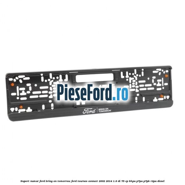 Suport numar Ford Bring On Tomorrow Ford Tourneo Connect 2002-2014 1.8 Di 75 cp BHPA, P7PA, P7PB, R2PA diesel