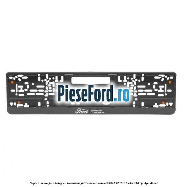 Suport numar Ford Bring On Tomorrow Ford Tourneo Connect 2013-2018 1.6 TDCi 115 cp Suport numar Ford Bring On Tomorrow Ford Tourneo Connect 2013-2018 1.6 TDCi 115 cp T1GA diesel